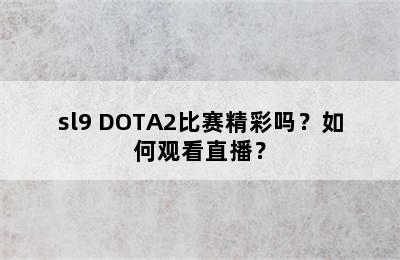 sl9 DOTA2比赛精彩吗？如何观看直播？